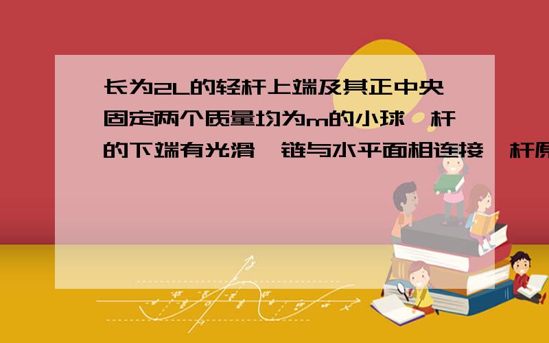 长为2L的轻杆上端及其正中央固定两个质量均为m的小球,杆的下端有光滑铰链与水平面相连接,杆原来竖直静止.现让其自由倒下,杆对上端A做___功,对中间B做___功.请帮忙分析下端杆和上端杆的