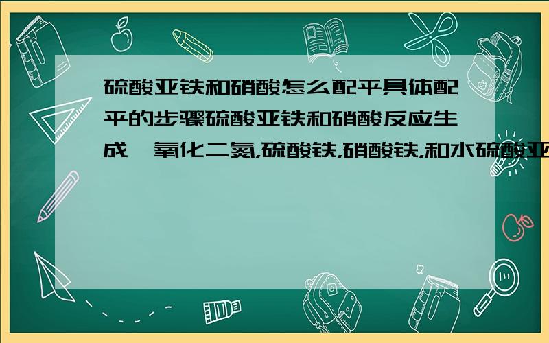 硫酸亚铁和硝酸怎么配平具体配平的步骤硫酸亚铁和硝酸反应生成一氧化二氮，硫酸铁，硝酸铁，和水硫酸亚铁 24硝酸 30一氧化二氮 8硫酸铁 8硝酸铁 8 水 15 我是要问什么方法可以配平