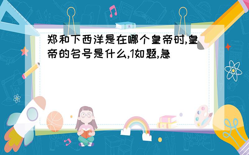 郑和下西洋是在哪个皇帝时,皇帝的名号是什么,1如题,急