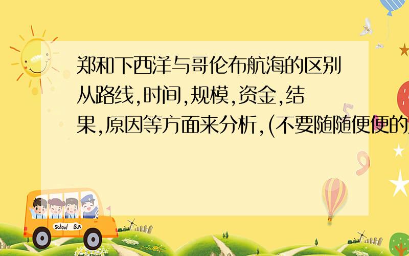 郑和下西洋与哥伦布航海的区别从路线,时间,规模,资金,结果,原因等方面来分析,(不要随随便便的贴大把字,要求文字简洁