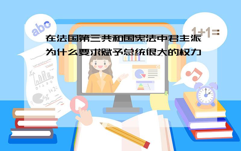 在法国第三共和国宪法中君主派为什么要求赋予总统很大的权力