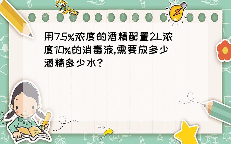 用75%浓度的酒精配置2L浓度10%的消毒液,需要放多少酒精多少水?