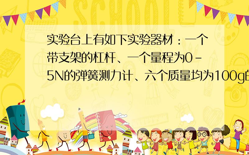 实验台上有如下实验器材：一个带支架的杠杆、一个量程为0－5N的弹簧测力计、六个质量均为100g的钩码和两段细绳.请利用上述实验器材设计一个实验.证明“在杠杆平衡时,如果动力臂和阻力