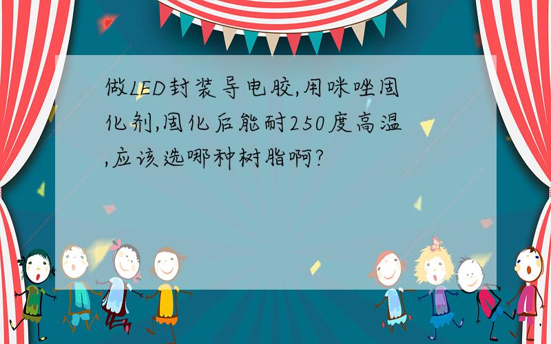 做LED封装导电胶,用咪唑固化剂,固化后能耐250度高温,应该选哪种树脂啊?