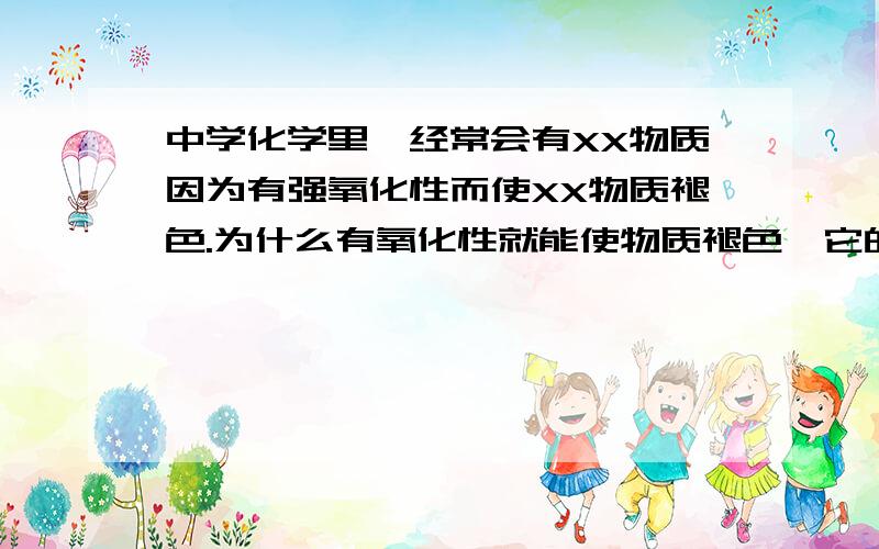 中学化学里,经常会有XX物质因为有强氧化性而使XX物质褪色.为什么有氧化性就能使物质褪色,它的实质是什么?