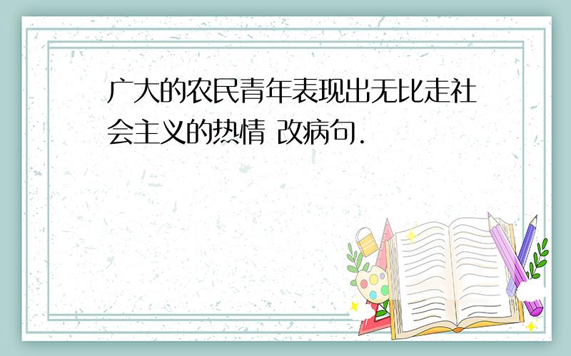 广大的农民青年表现出无比走社会主义的热情 改病句.