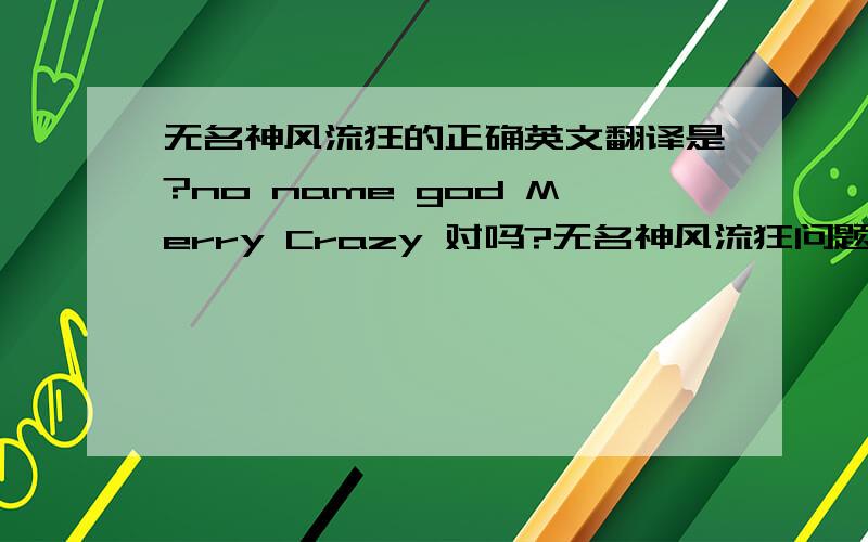 无名神风流狂的正确英文翻译是?no name god Merry Crazy 对吗?无名神风流狂问题的重点是翻译的结果