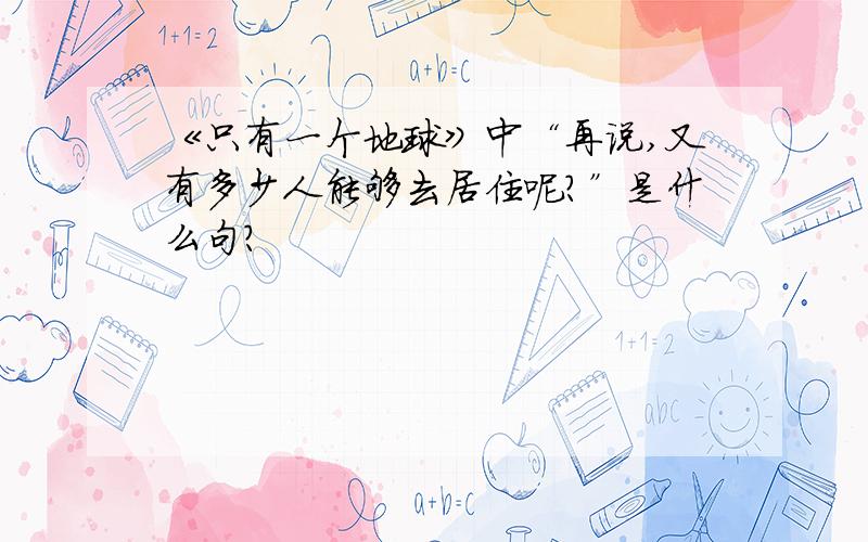 《只有一个地球》中“再说,又有多少人能够去居住呢?”是什么句?