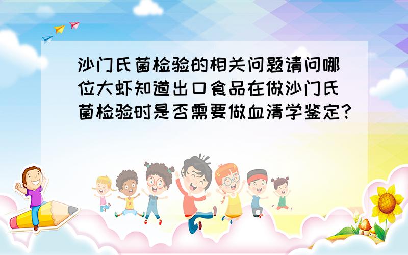 沙门氏菌检验的相关问题请问哪位大虾知道出口食品在做沙门氏菌检验时是否需要做血清学鉴定?