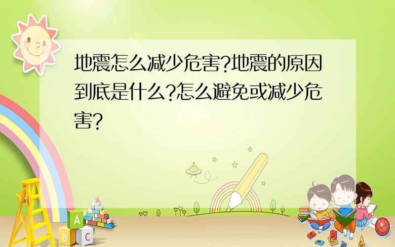 地震怎么减少危害?地震的原因到底是什么?怎么避免或减少危害?