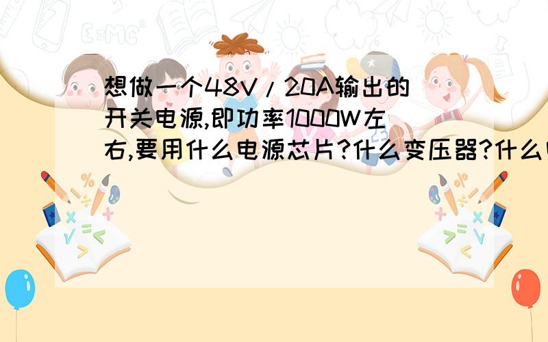 想做一个48V/20A输出的开关电源,即功率1000W左右,要用什么电源芯片?什么变压器?什么电路啊?最好画个电路图,3842能实现吗?开关管选用什么型号?要求多大电流?220V市电输入可以提供这个功率吗?