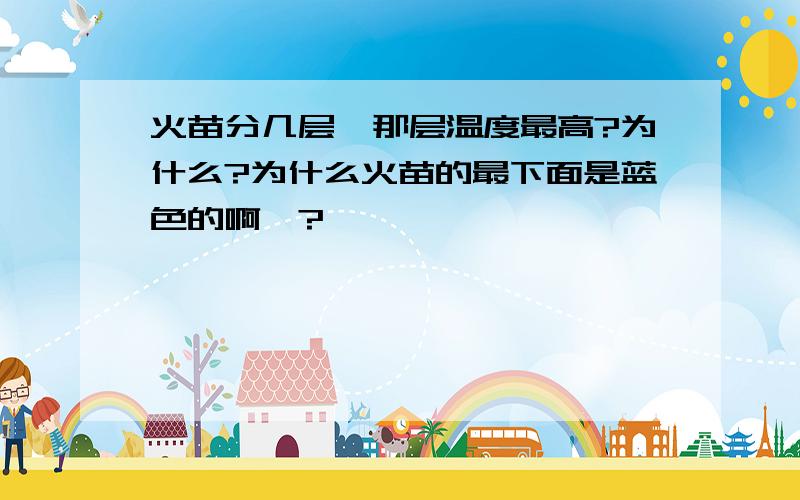 火苗分几层,那层温度最高?为什么?为什么火苗的最下面是蓝色的啊、?