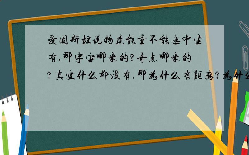 爱因斯坦说物质能量不能无中生有,那宇宙哪来的?奇点哪来的?真空什么都没有,那为什么有距离?为什么光可以传播?为什么引力可以传播?为什么磁场可以传播?有没有办法用别的力,抵消地球对