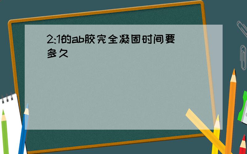 2:1的ab胶完全凝固时间要多久