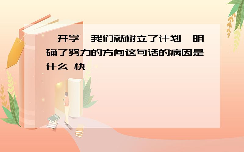 一开学,我们就树立了计划,明确了努力的方向这句话的病因是什么 快