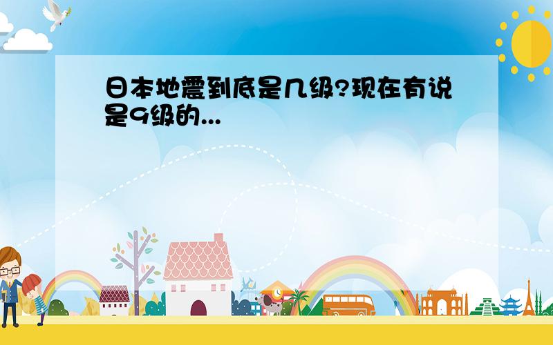 日本地震到底是几级?现在有说是9级的...