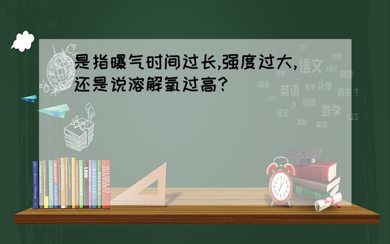 是指曝气时间过长,强度过大,还是说溶解氧过高?