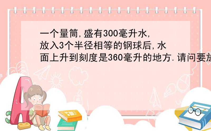 一个量筒,盛有300毫升水,放入3个半径相等的钢球后,水面上升到刻度是360毫升的地方.请问要放多少颗这样的钢珠,水面的刻度才到达量筒的500毫升刻度处?