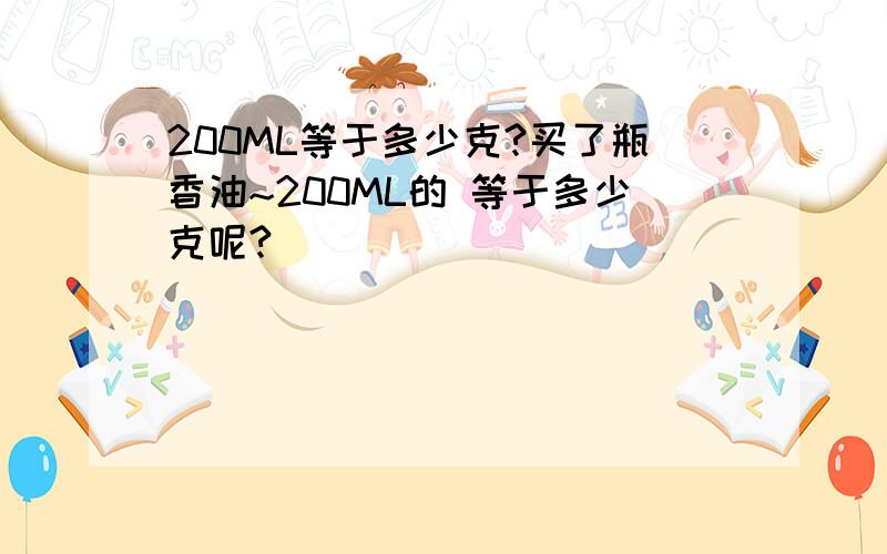 200ML等于多少克?买了瓶香油~200ML的 等于多少克呢?