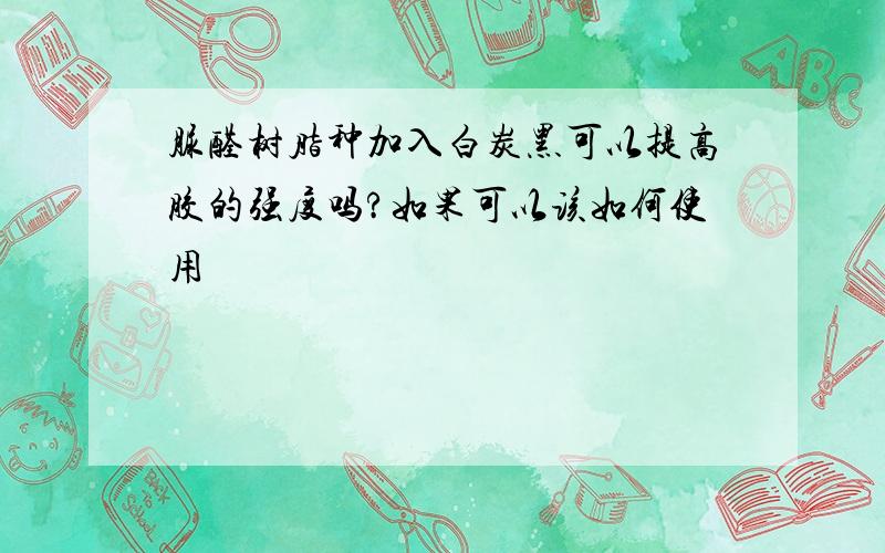 脲醛树脂种加入白炭黑可以提高胶的强度吗?如果可以该如何使用