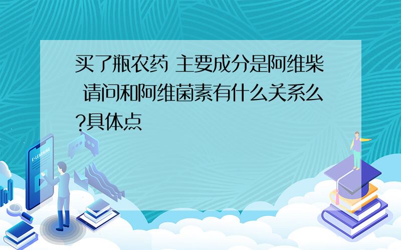 买了瓶农药 主要成分是阿维柴 请问和阿维菌素有什么关系么?具体点