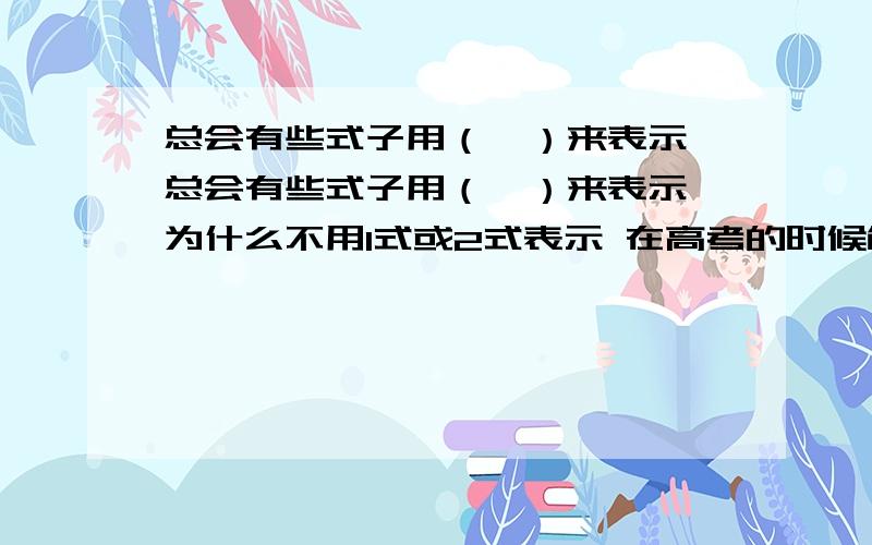 总会有些式子用（*）来表示 总会有些式子用（*）来表示 为什么不用1式或2式表示 在高考的时候能也用*来表示吗