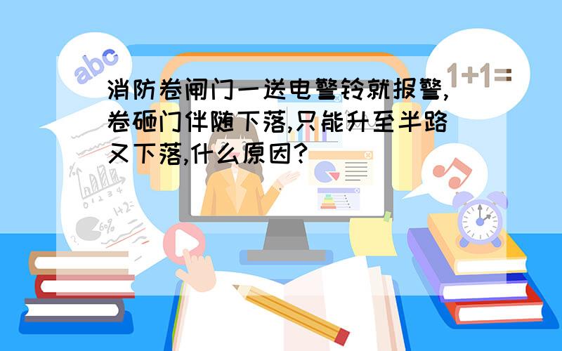 消防卷闸门一送电警铃就报警,卷砸门伴随下落,只能升至半路又下落,什么原因?