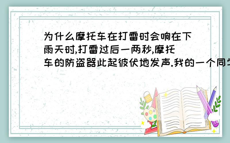 为什么摩托车在打雷时会响在下雨天时,打雷过后一两秒,摩托车的防盗器此起彼伏地发声.我的一个同学说是和静电有关，只要有静电防盗器这么敏感的东西就会响。这种说法对吗？