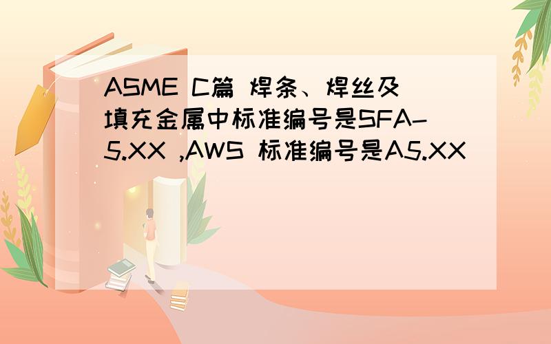 ASME C篇 焊条、焊丝及填充金属中标准编号是SFA-5.XX ,AWS 标准编号是A5.XX