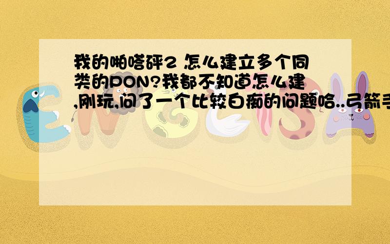 我的啪嗒砰2 怎么建立多个同类的PON?我都不知道怎么建,刚玩,问了一个比较白痴的问题哈..弓箭手升了3次只有1个兵..盾PON也是一样的..5555..我还是没有能够加他的数量,,只能把他级别提升!