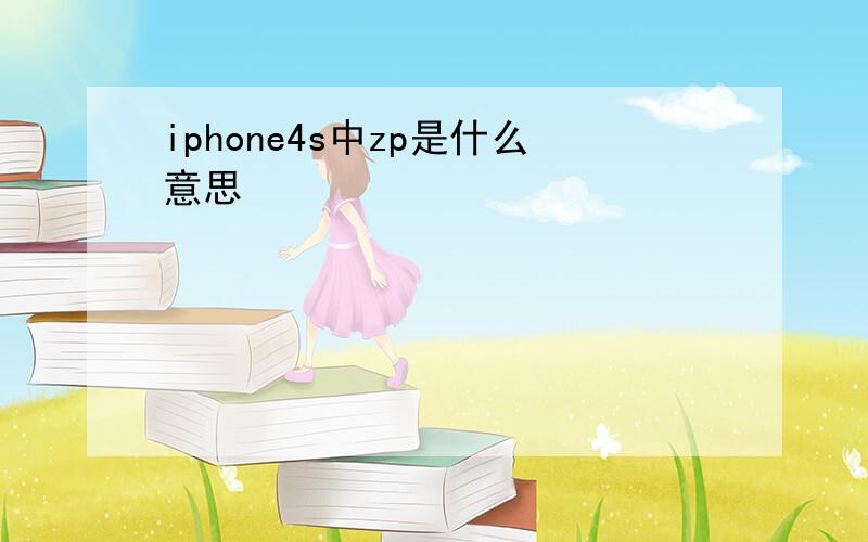 iphone4s中zp是什么意思