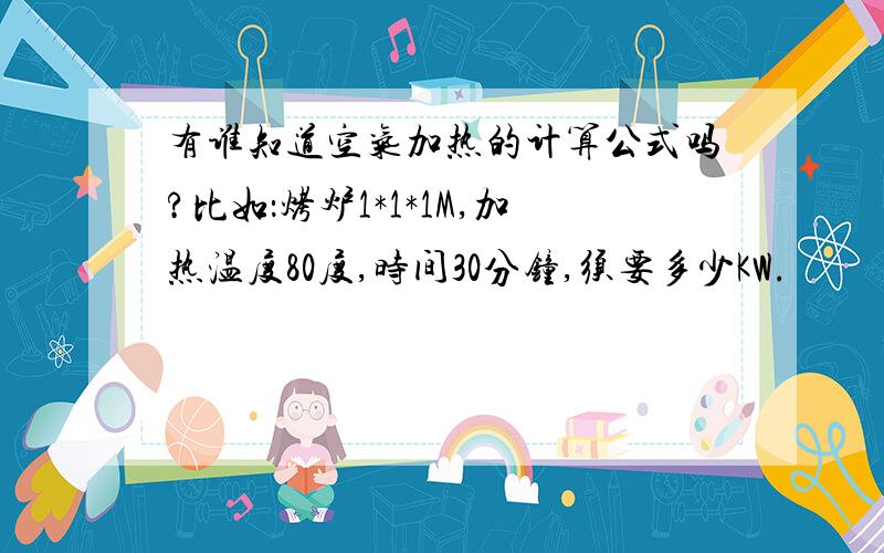 有谁知道空气加热的计算公式吗?比如：烤炉1*1*1M,加热温度80度,时间30分钟,须要多少KW.