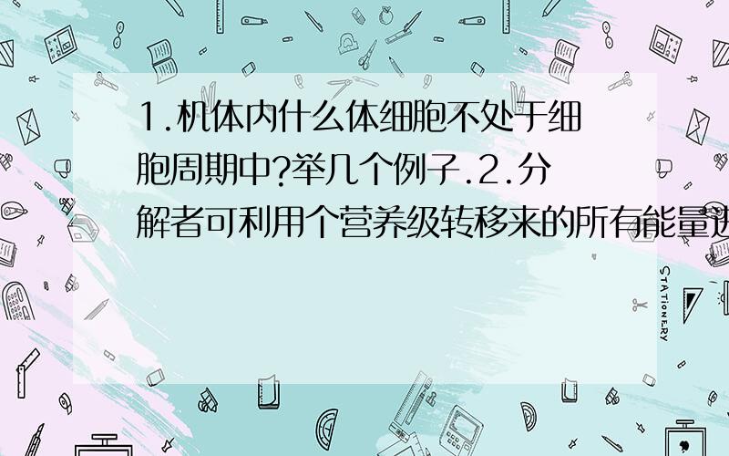 1.机体内什么体细胞不处于细胞周期中?举几个例子.2.分解者可利用个营养级转移来的所有能量进行生长繁殖?怎么错了这句话.