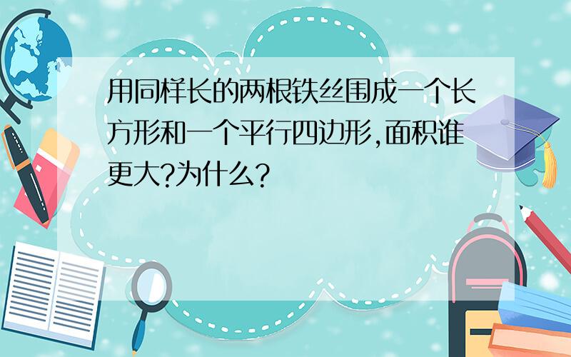 用同样长的两根铁丝围成一个长方形和一个平行四边形,面积谁更大?为什么?