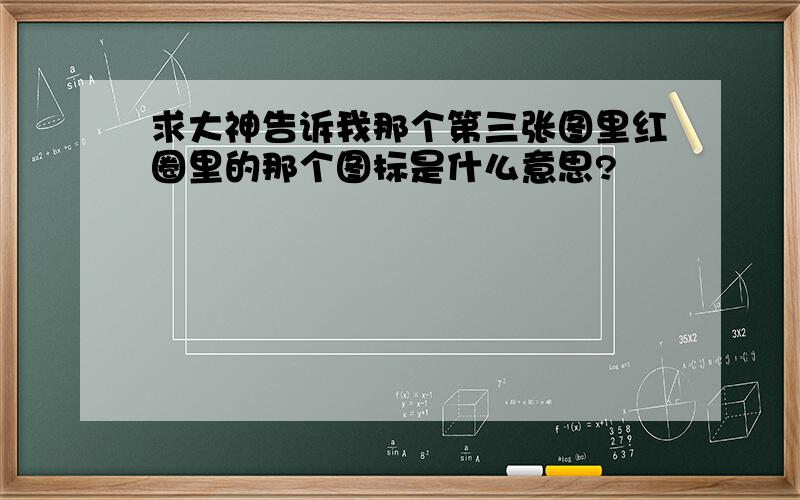 求大神告诉我那个第三张图里红圈里的那个图标是什么意思?