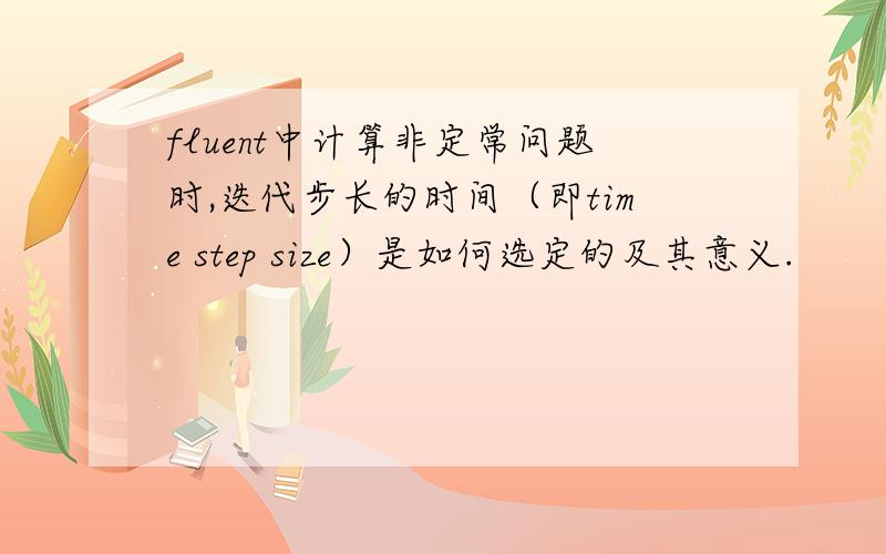 fluent中计算非定常问题时,迭代步长的时间（即time step size）是如何选定的及其意义.