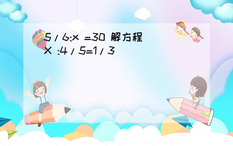 5/6:x =30 解方程 X :4/5=1/3