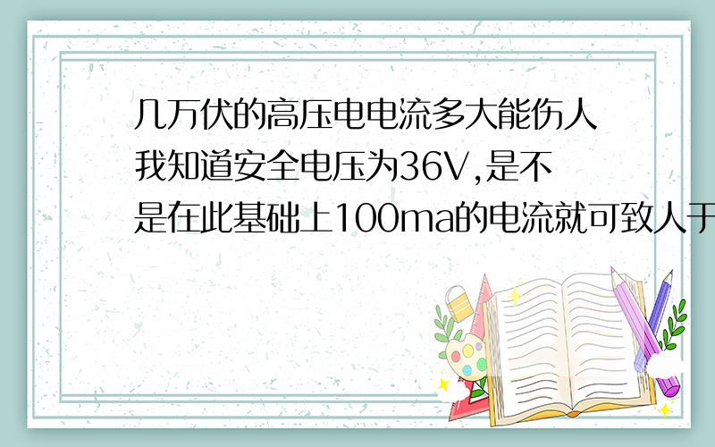 几万伏的高压电电流多大能伤人我知道安全电压为36V,是不是在此基础上100ma的电流就可致人于死地.那假设现在有2万伏的直流电压,又会是需要多大的电流才能伤人呢,是不是前面36VX0.1A=3.6W（