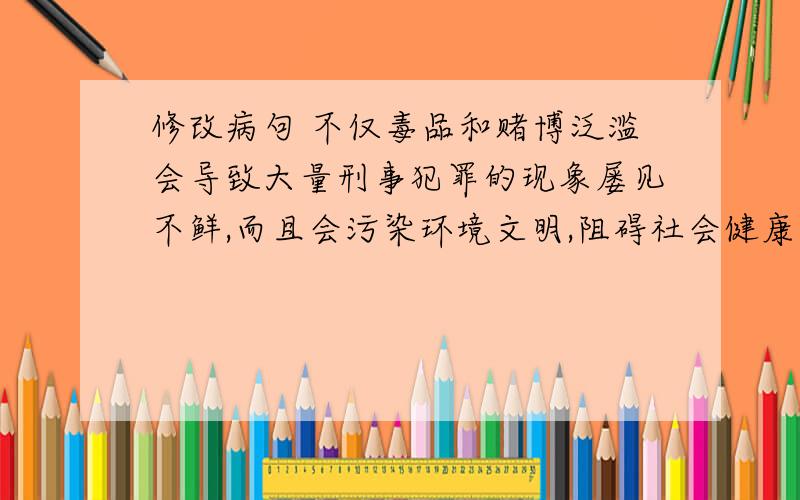 修改病句 不仅毒品和赌博泛滥会导致大量刑事犯罪的现象屡见不鲜,而且会污染环境文明,阻碍社会健康发展