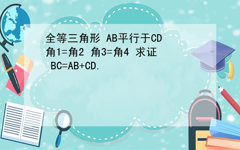 全等三角形 AB平行于CD 角1=角2 角3=角4 求证 BC=AB+CD.