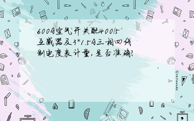 600A空气开关配400/5互感器及3*1.5A三相四线制电度表计量,是否准确?