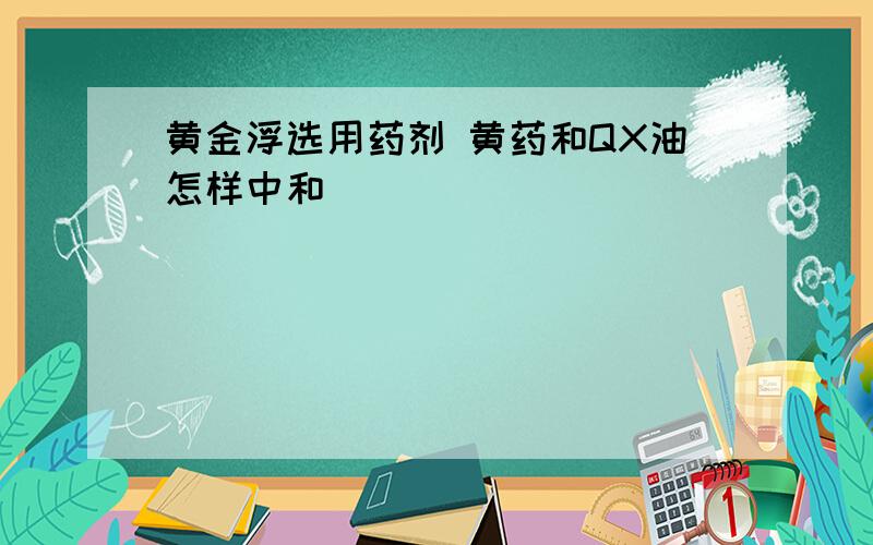 黄金浮选用药剂 黄药和QX油怎样中和