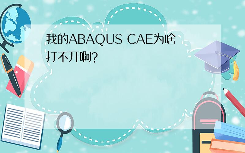 我的ABAQUS CAE为啥打不开啊?