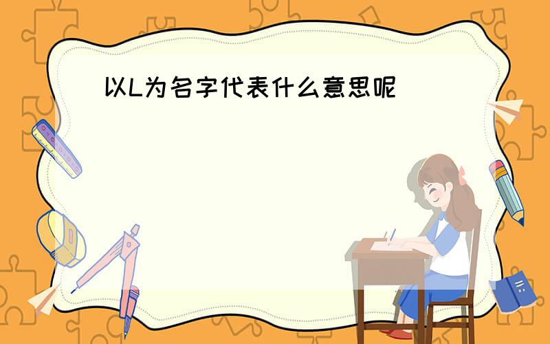 以L为名字代表什么意思呢