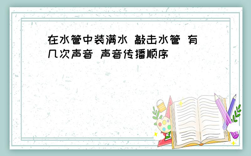 在水管中装满水 敲击水管 有几次声音 声音传播顺序