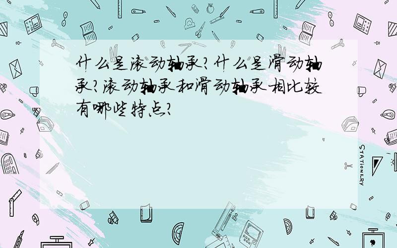 什么是滚动轴承?什么是滑动轴承?滚动轴承和滑动轴承相比较有哪些特点?