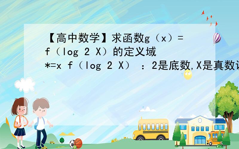 【高中数学】求函数g（x）=f（log 2 X）的定义域*=x f（log 2 X） ：2是底数,X是真数设f（2*）的定义域为｛1,2｝,求函数g（x）=f（log 2 X）的定义域