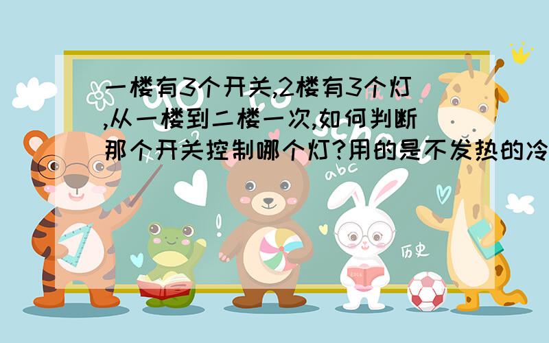 一楼有3个开关,2楼有3个灯,从一楼到二楼一次,如何判断那个开关控制哪个灯?用的是不发热的冷光灯