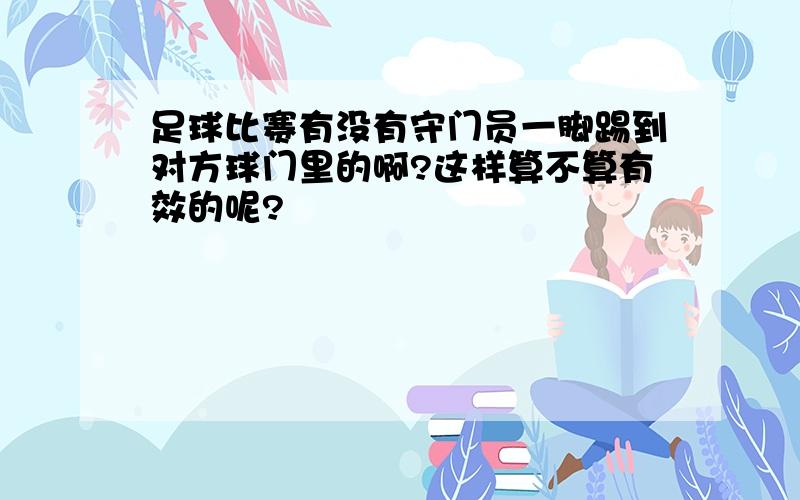 足球比赛有没有守门员一脚踢到对方球门里的啊?这样算不算有效的呢?