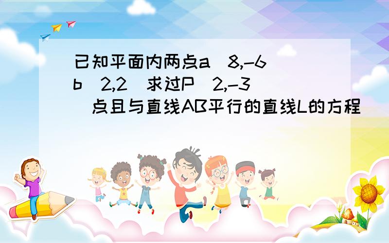 已知平面内两点a（8,-6）b（2,2）求过P（2,-3）点且与直线AB平行的直线L的方程